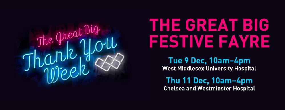 Digital banner for The Great Big Festive Fayre. On the left, neon-style text reads ‘The Great Big Thank You Week’ above a faint collage of staff photos. On the right, bold text states: ‘THE GREAT BIG FESTIVE FAYRE’. Below are event details: ‘Tue 9 Dec, 10am–4pm, West Middlesex University Hospital’ and ‘Thu 11 Dec, 10am–4pm, Chelsea and Westminster Hospital’. The background is dark.